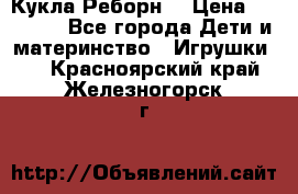 Кукла Реборн  › Цена ­ 13 300 - Все города Дети и материнство » Игрушки   . Красноярский край,Железногорск г.